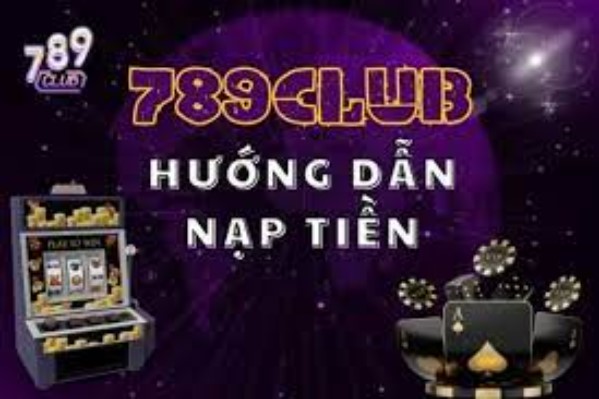 Hướng dẫn chi tiết cách nạp tiền 789Club chuẩn xác nhất