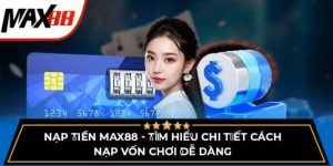 Nạp tiền Max88 – Những điều kiện nên biết đến