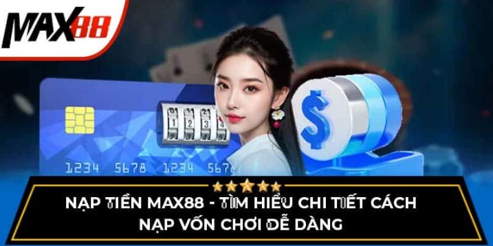 Nạp tiền Max88 – Những điều kiện nên biết đến